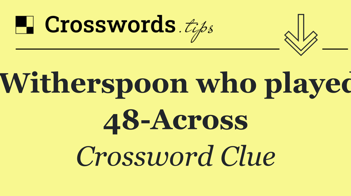 Witherspoon who played 48 Across