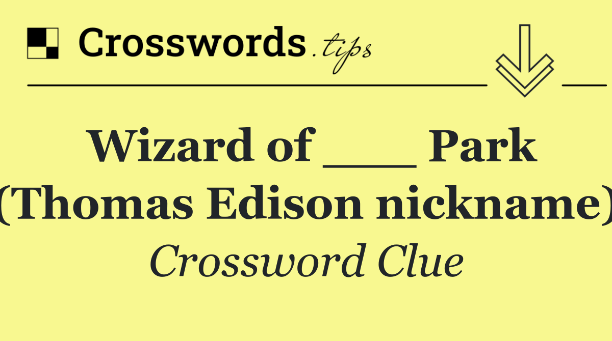 Wizard of ___ Park (Thomas Edison nickname)