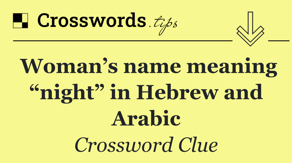 Woman’s name meaning “night” in Hebrew and Arabic