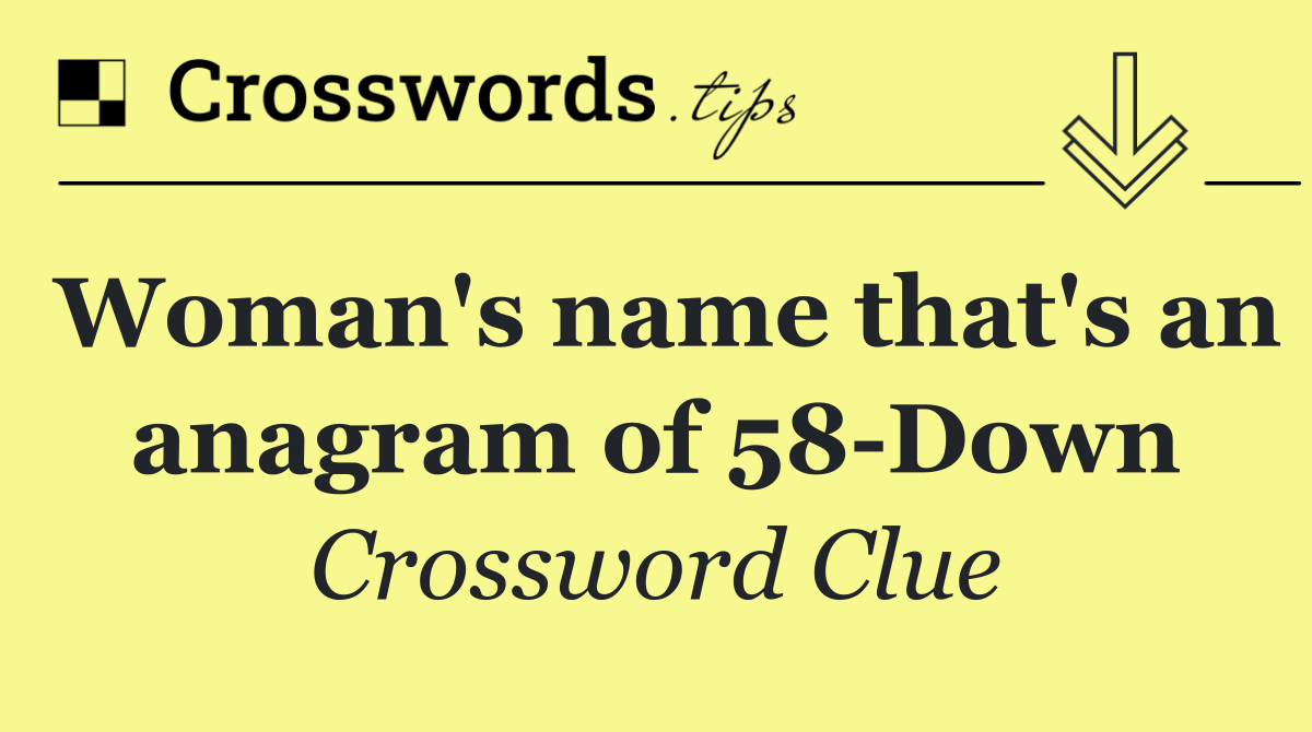 Woman's name that's an anagram of 58 Down