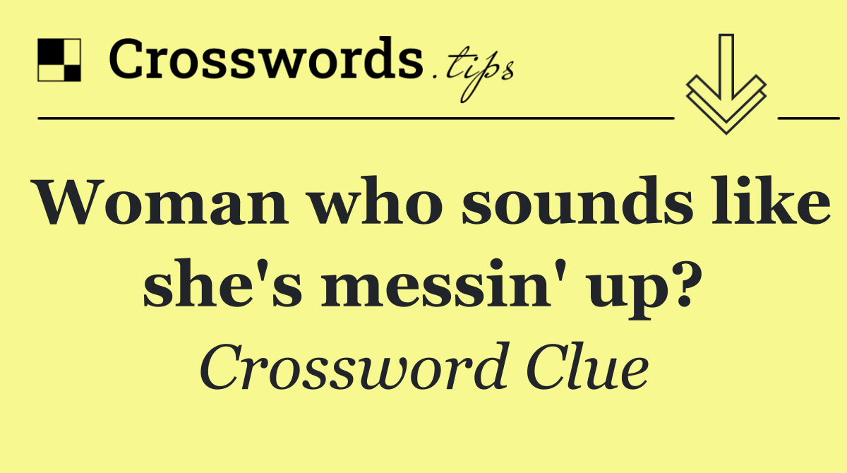 Woman who sounds like she's messin' up?