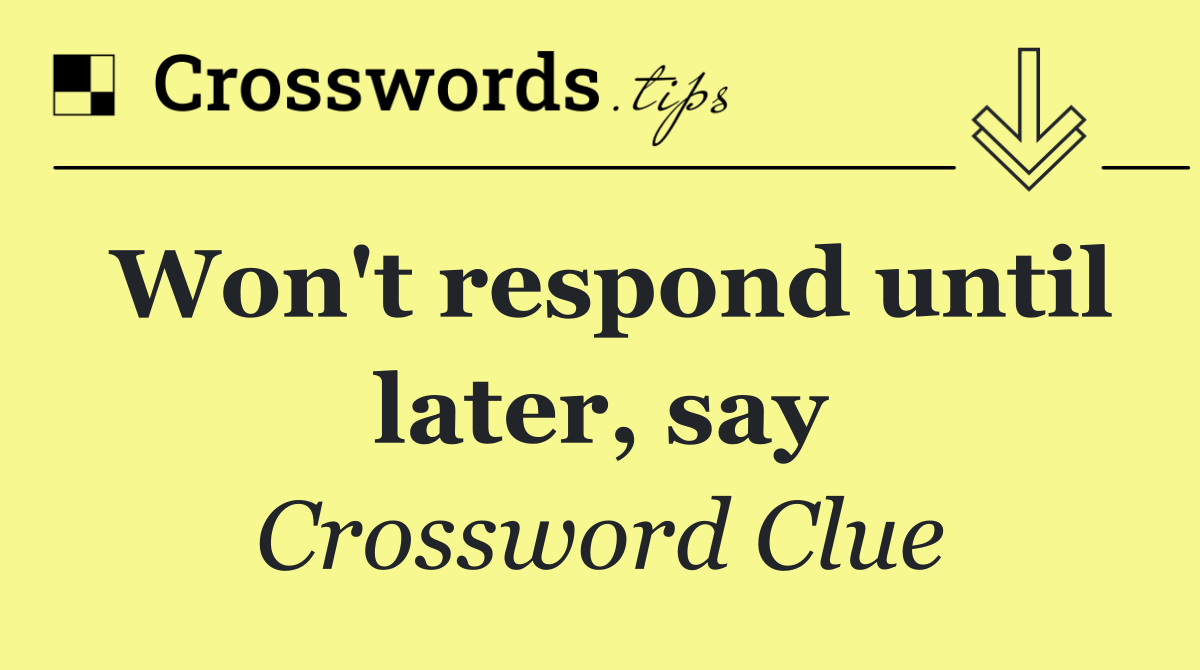 Won't respond until later, say