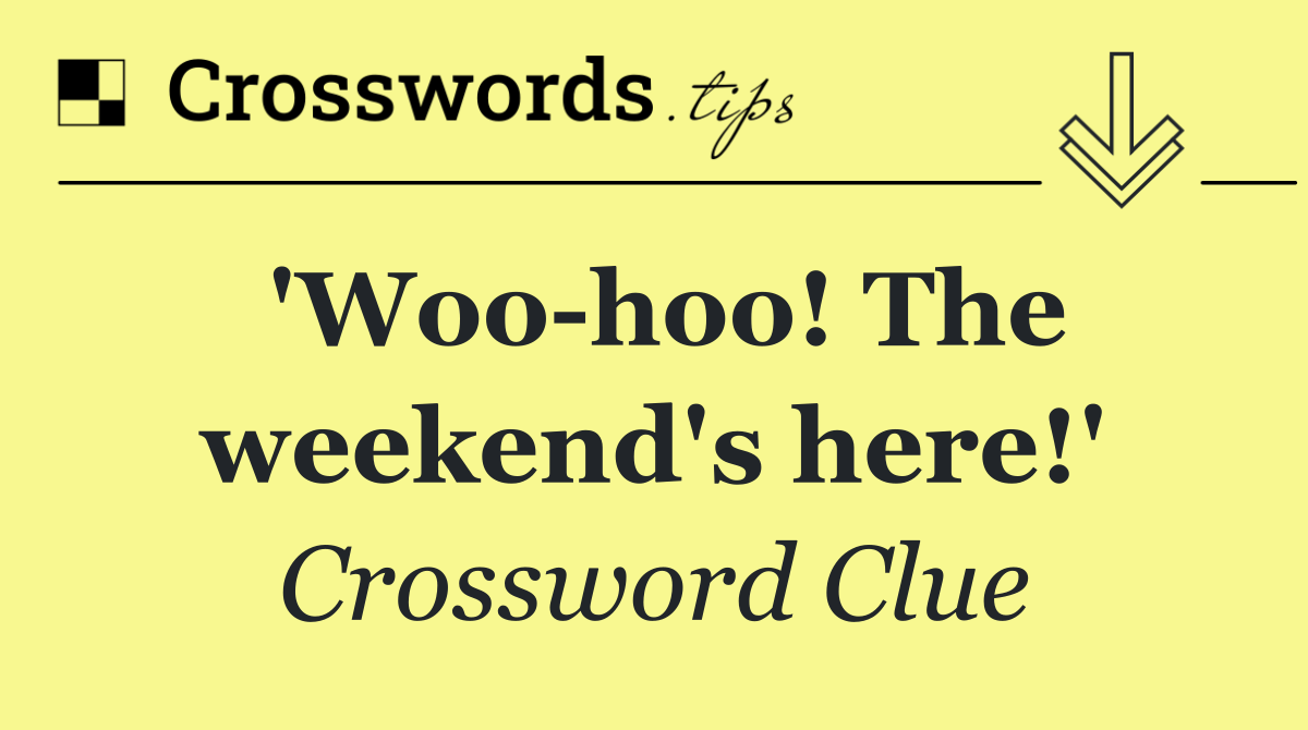 'Woo hoo! The weekend's here!'