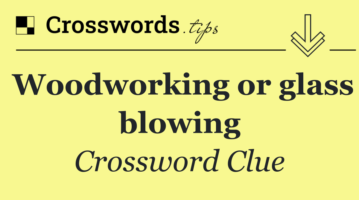 Woodworking or glass blowing