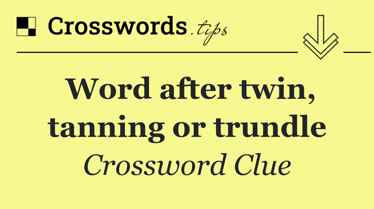 Word after twin, tanning or trundle
