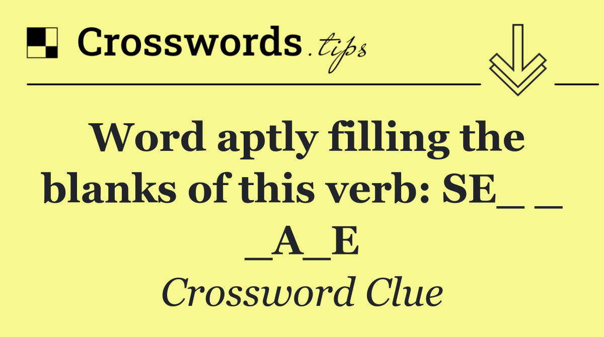 Word aptly filling the blanks of this verb: SE_ _ _A_E