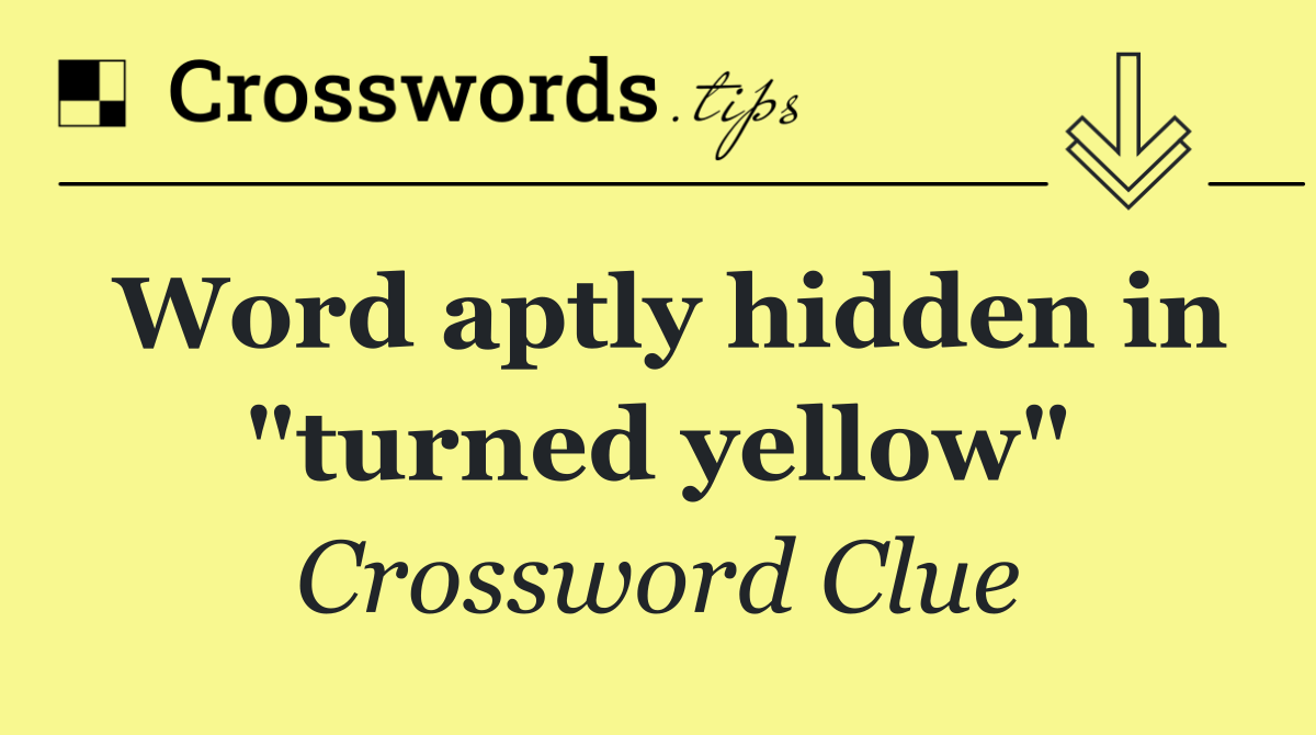 Word aptly hidden in "turned yellow"