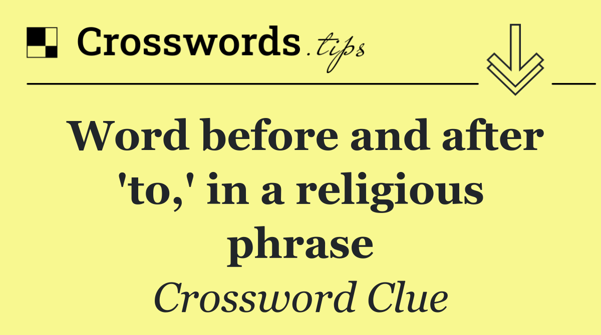 Word before and after 'to,' in a religious phrase