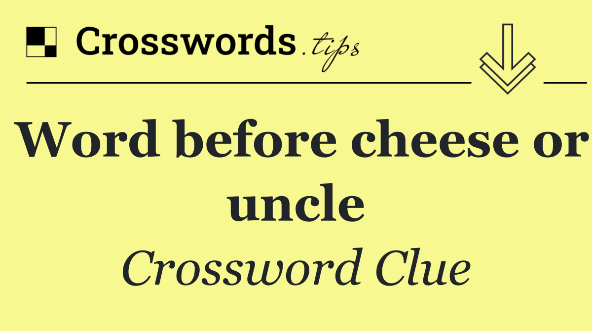 Word before cheese or uncle