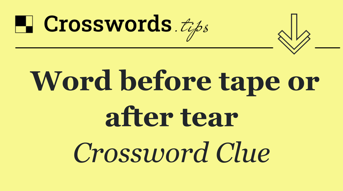 Word before tape or after tear