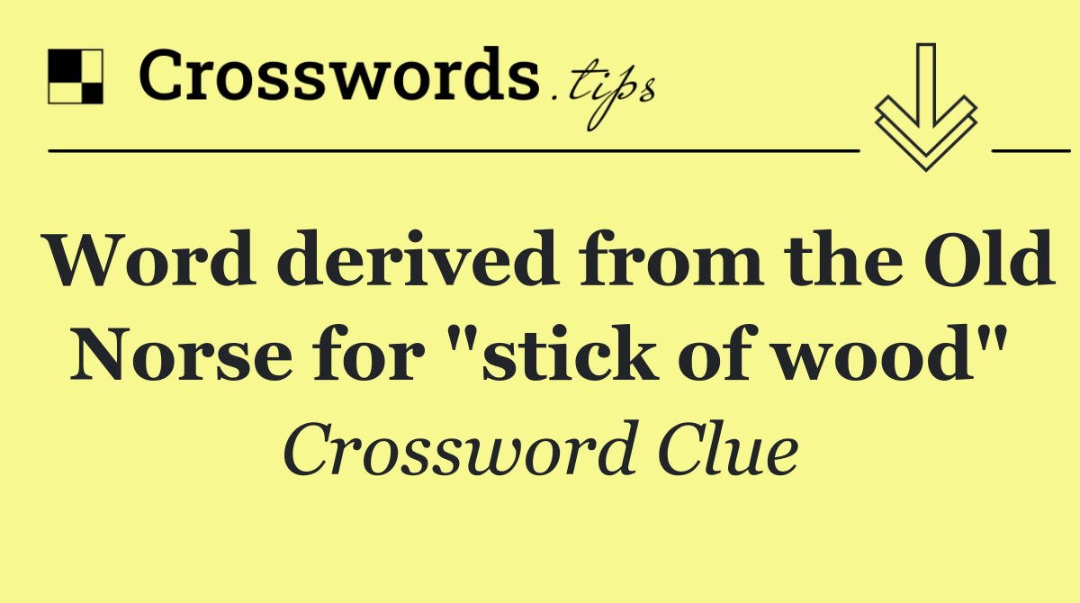 Word derived from the Old Norse for "stick of wood"