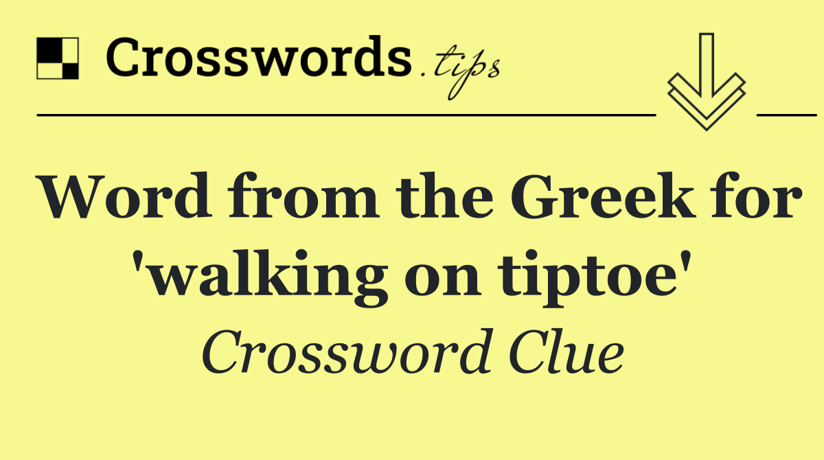 Word from the Greek for 'walking on tiptoe'