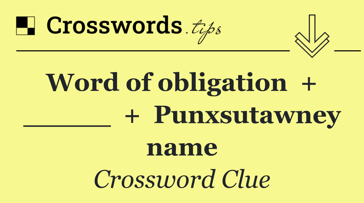Word of obligation  +  _____  +  Punxsutawney name