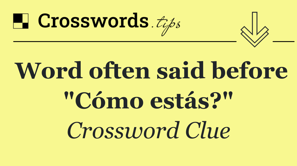 Word often said before "Cómo estás?"