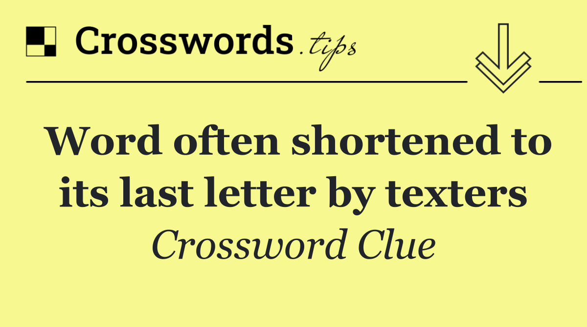 Word often shortened to its last letter by texters