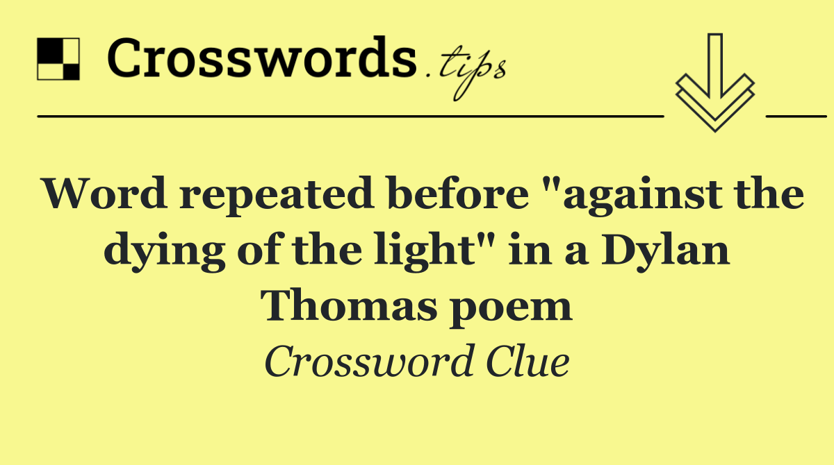 Word repeated before "against the dying of the light" in a Dylan Thomas poem