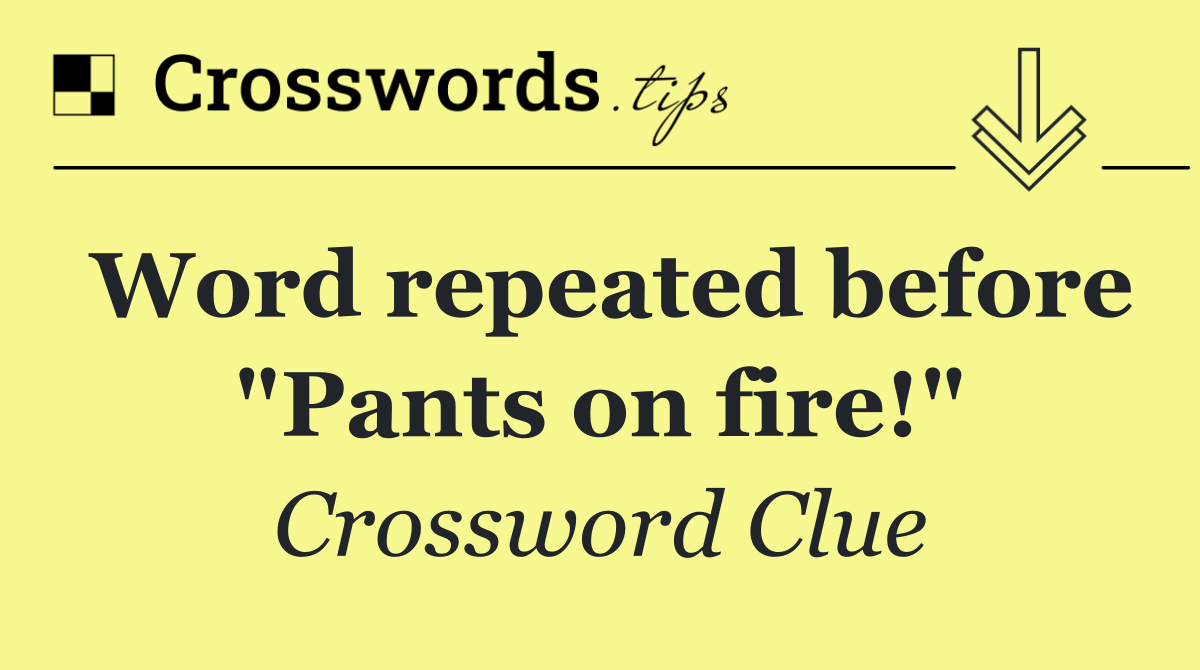 Word repeated before "Pants on fire!"