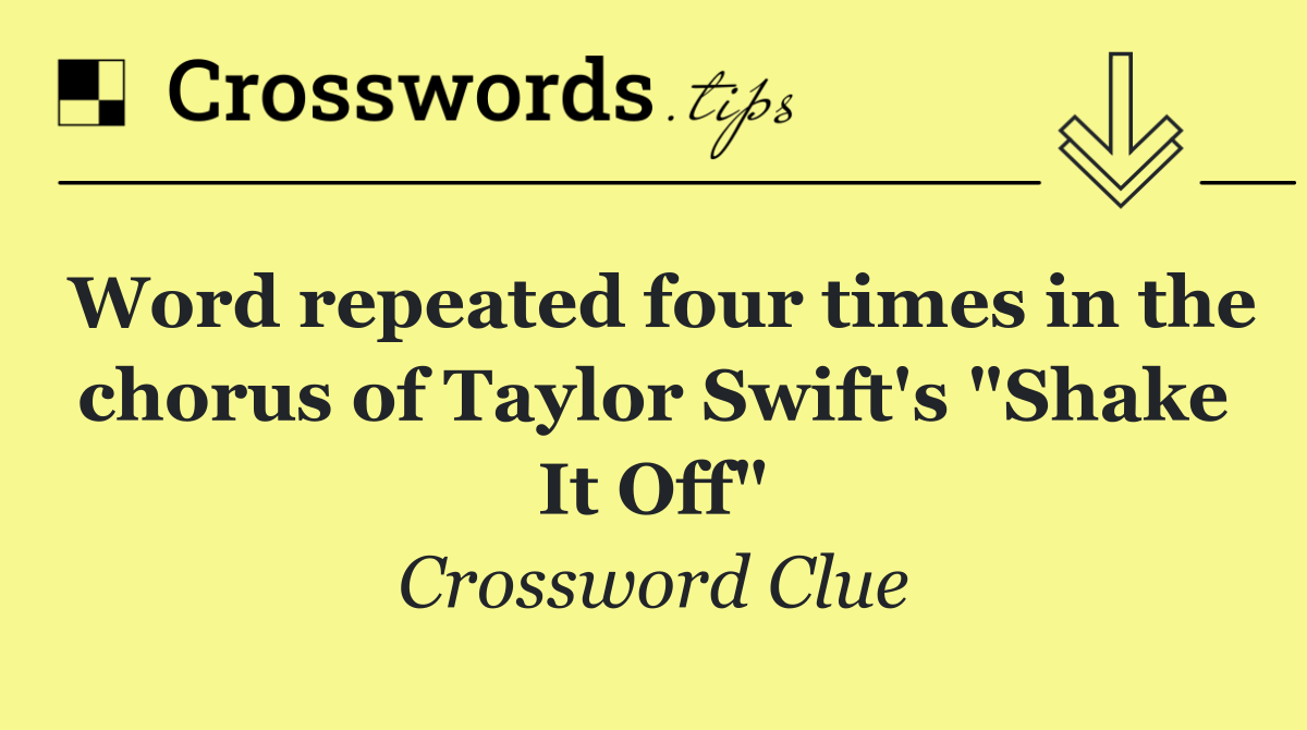 Word repeated four times in the chorus of Taylor Swift's "Shake It Off" Crossword Clue Answer