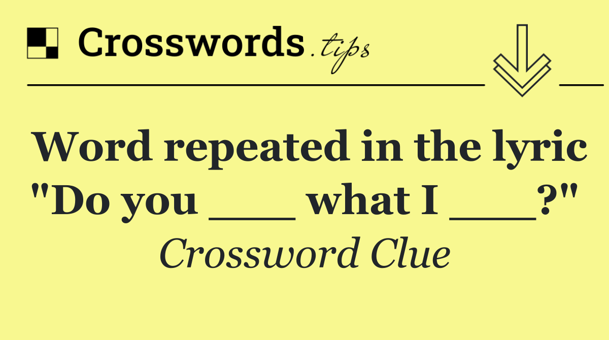 Word repeated in the lyric "Do you ___ what I ___?"