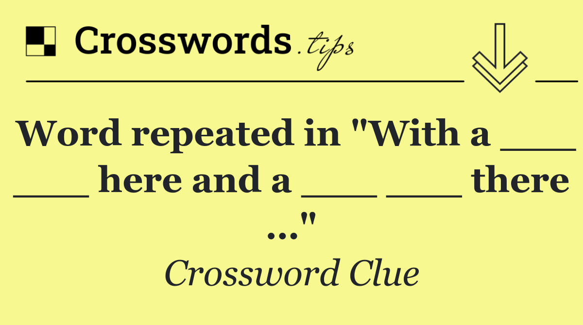 Word repeated in "With a ___ ___ here and a ___ ___ there …"