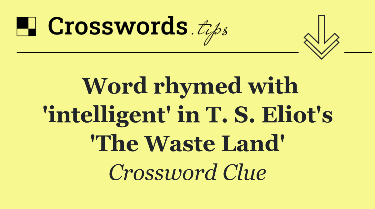 Word rhymed with 'intelligent' in T. S. Eliot's 'The Waste Land'