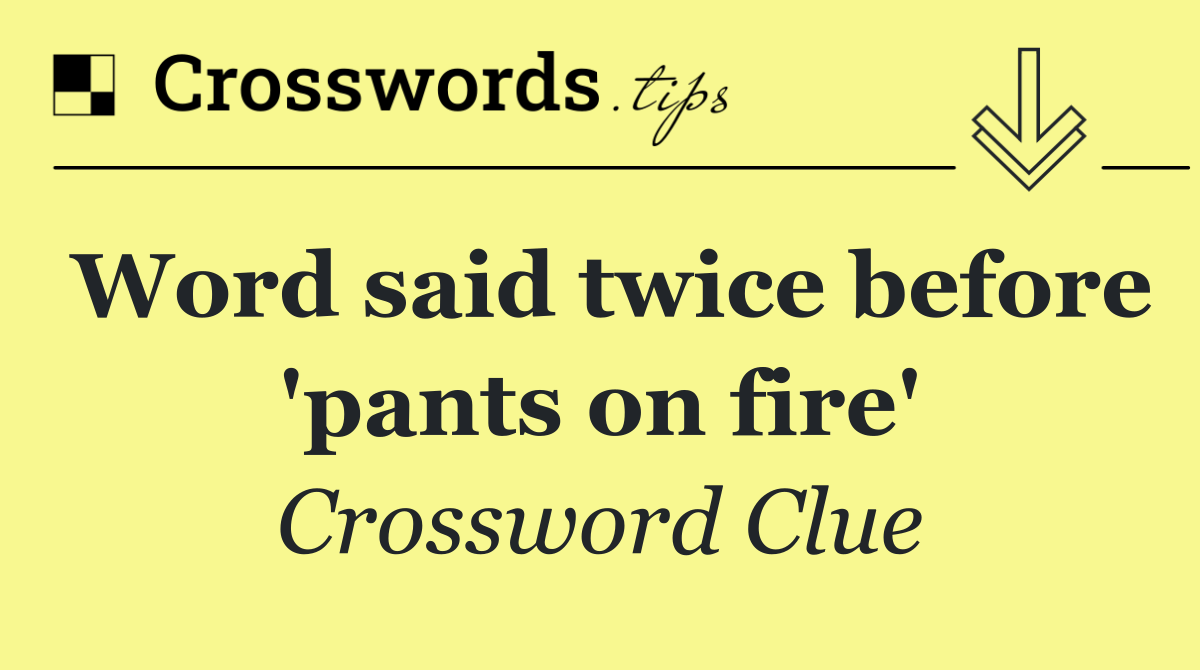 Word said twice before 'pants on fire'