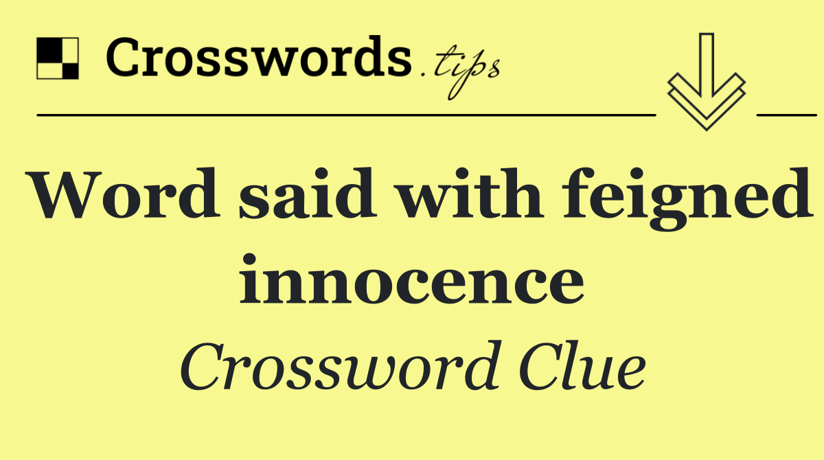 Word said with feigned innocence