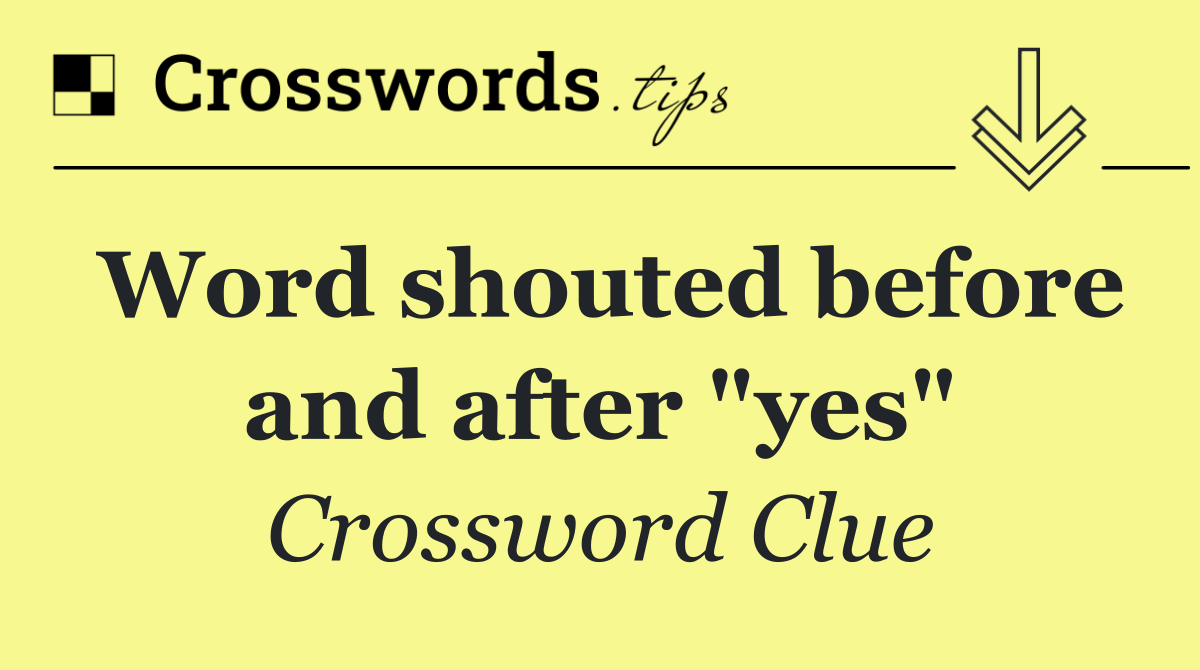 Word shouted before and after "yes"
