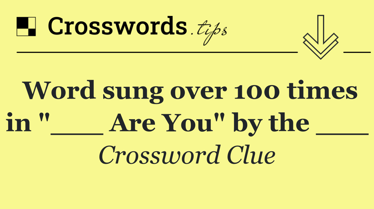 Word sung over 100 times in "___ Are You" by the ___
