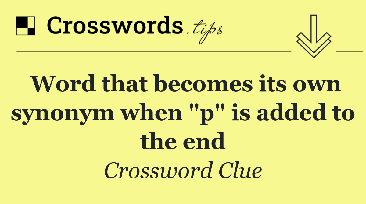 Word that becomes its own synonym when "p" is added to the end
