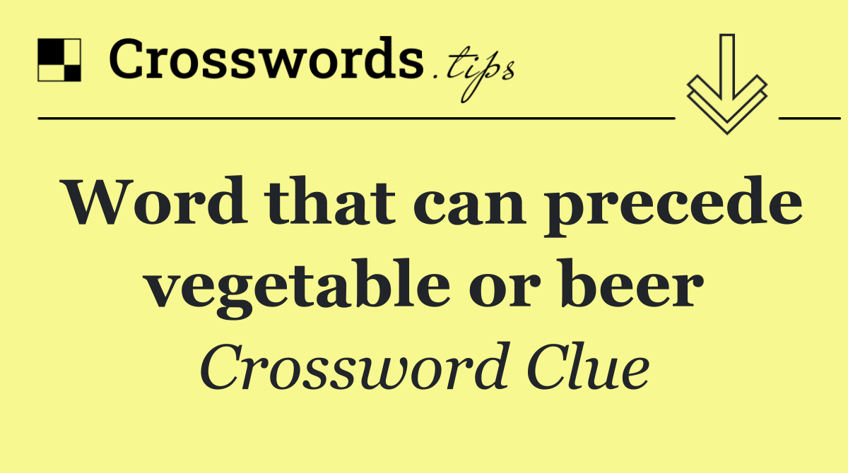 Word that can precede vegetable or beer