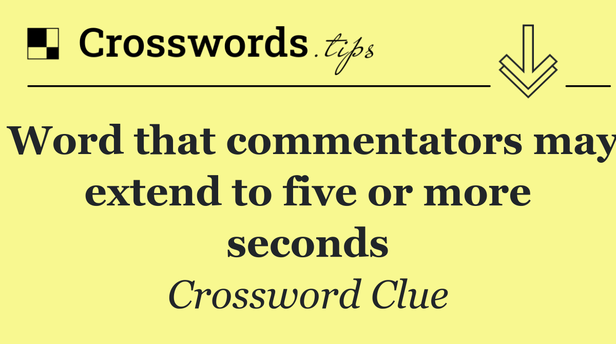 Word that commentators may extend to five or more seconds