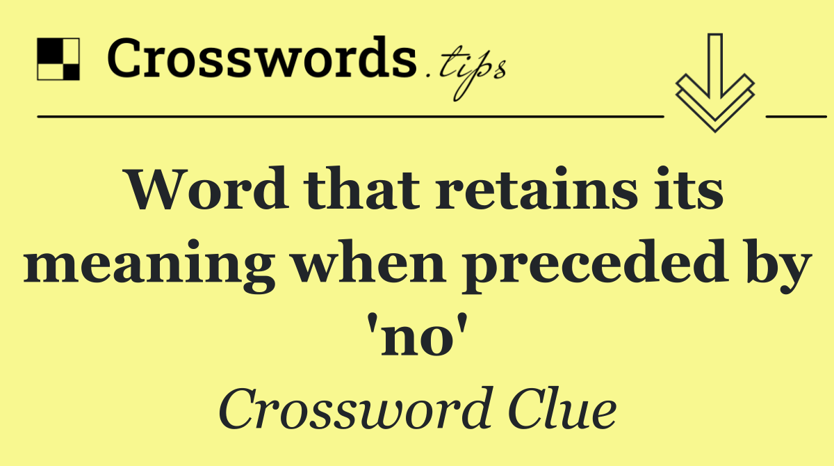 Word that retains its meaning when preceded by 'no'