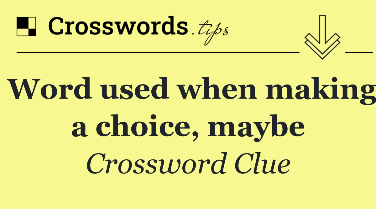 Word used when making a choice, maybe