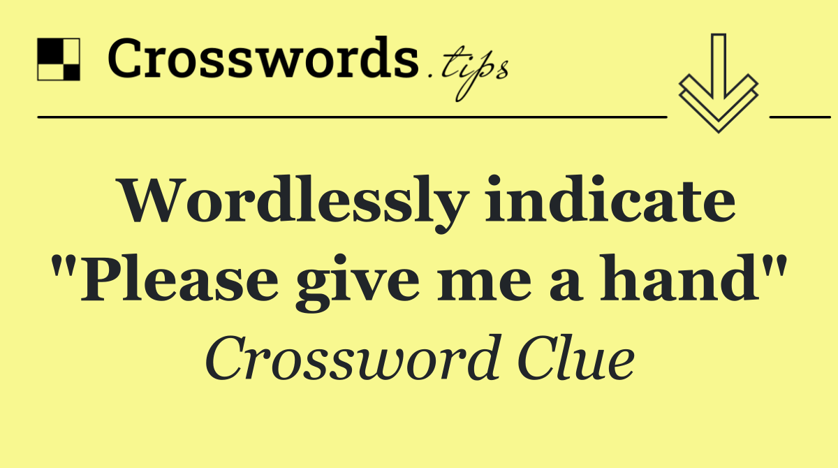 Wordlessly indicate "Please give me a hand"