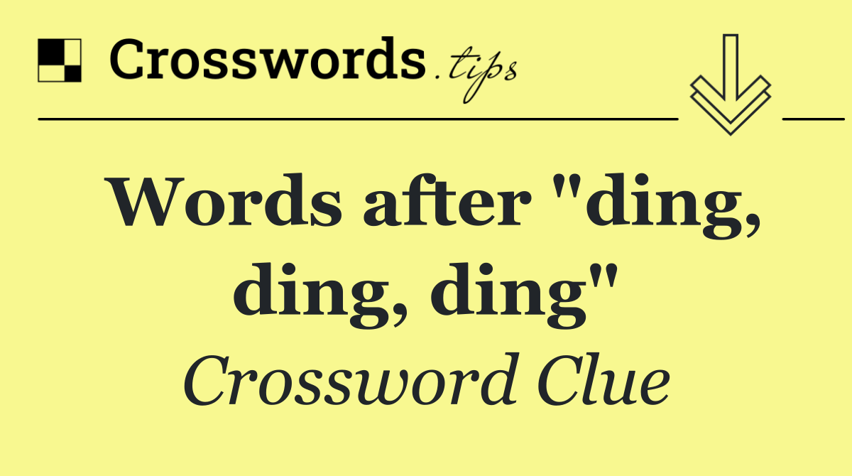 Words after "ding, ding, ding"