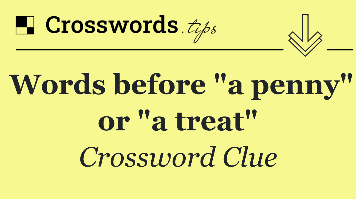 Words before "a penny" or "a treat"