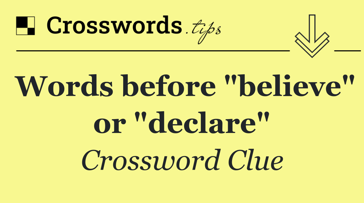 Words before "believe" or "declare"
