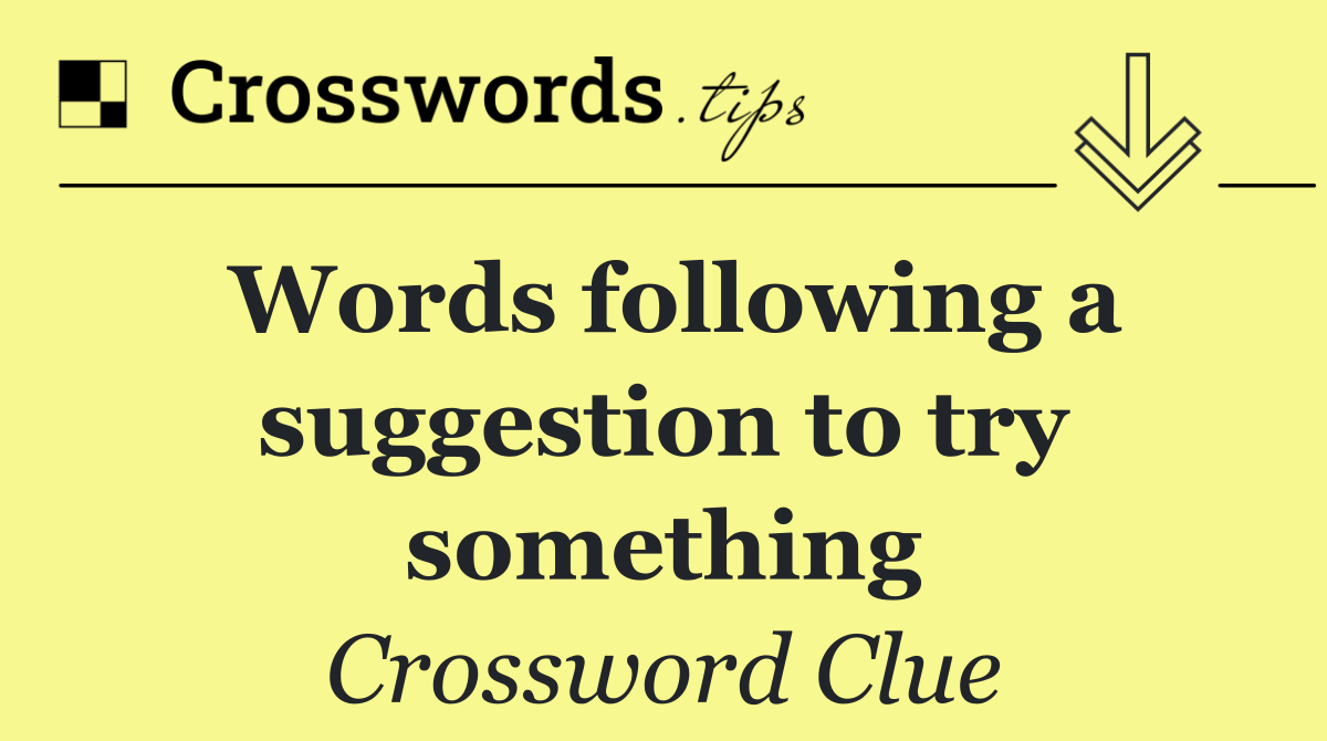 Words following a suggestion to try something