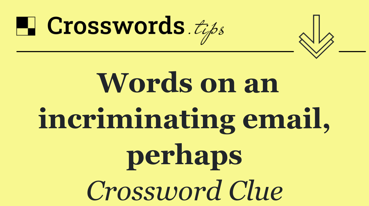 Words on an incriminating email, perhaps