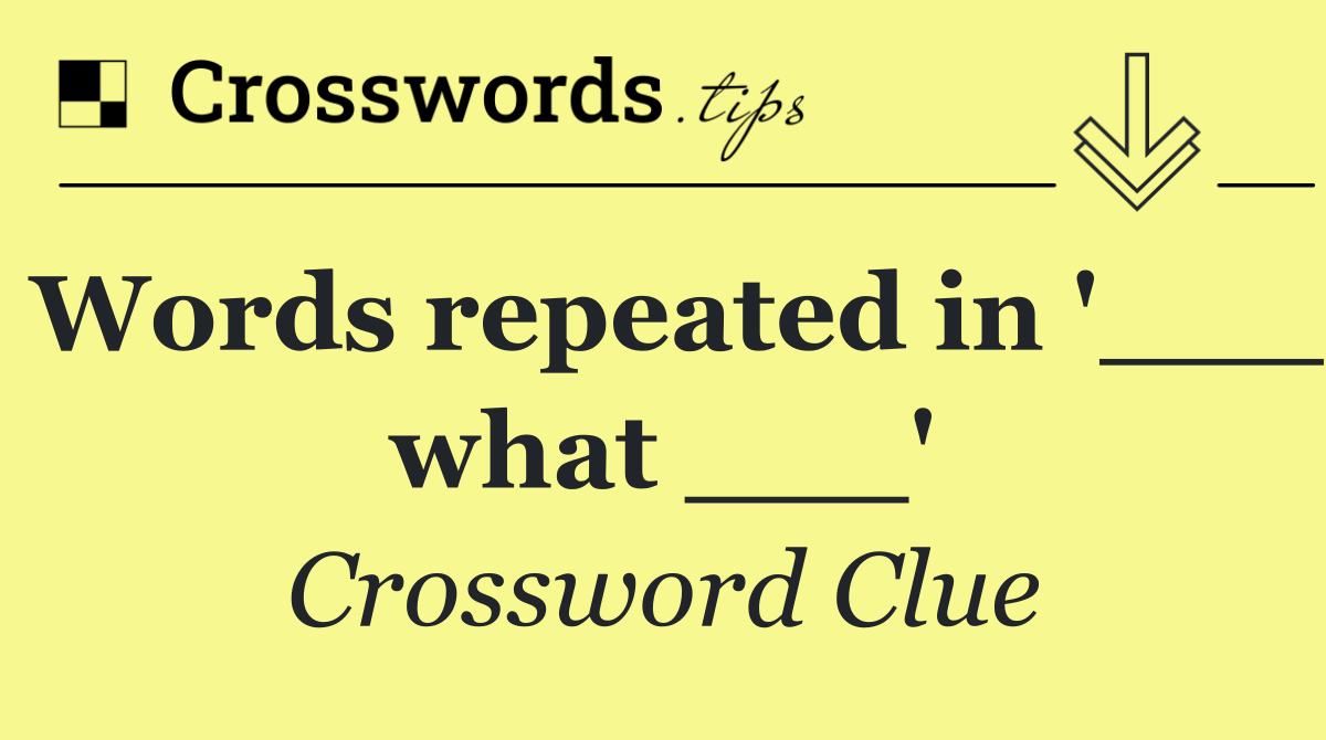 Words repeated in '___ what ___'