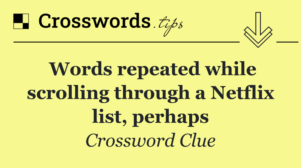 Words repeated while scrolling through a Netflix list, perhaps