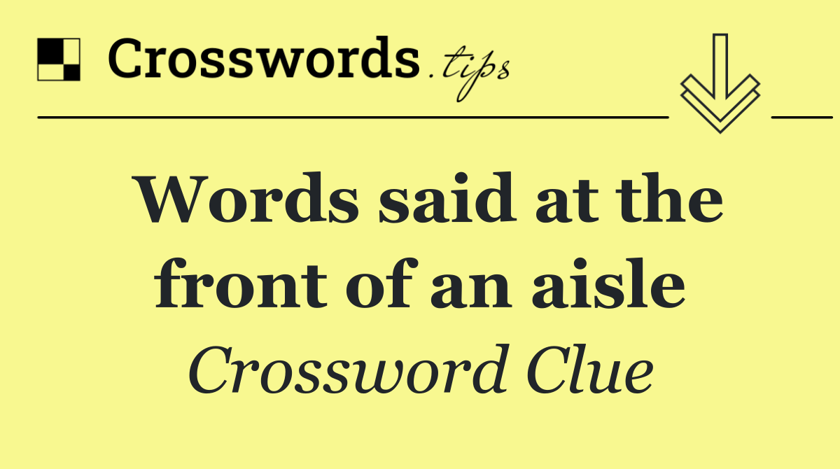 Words said at the front of an aisle