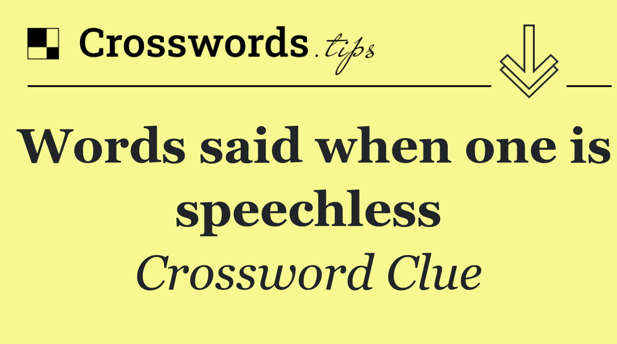 Words said when one is speechless