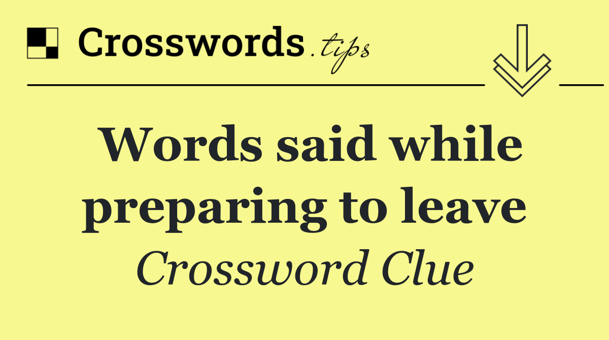 Words said while preparing to leave