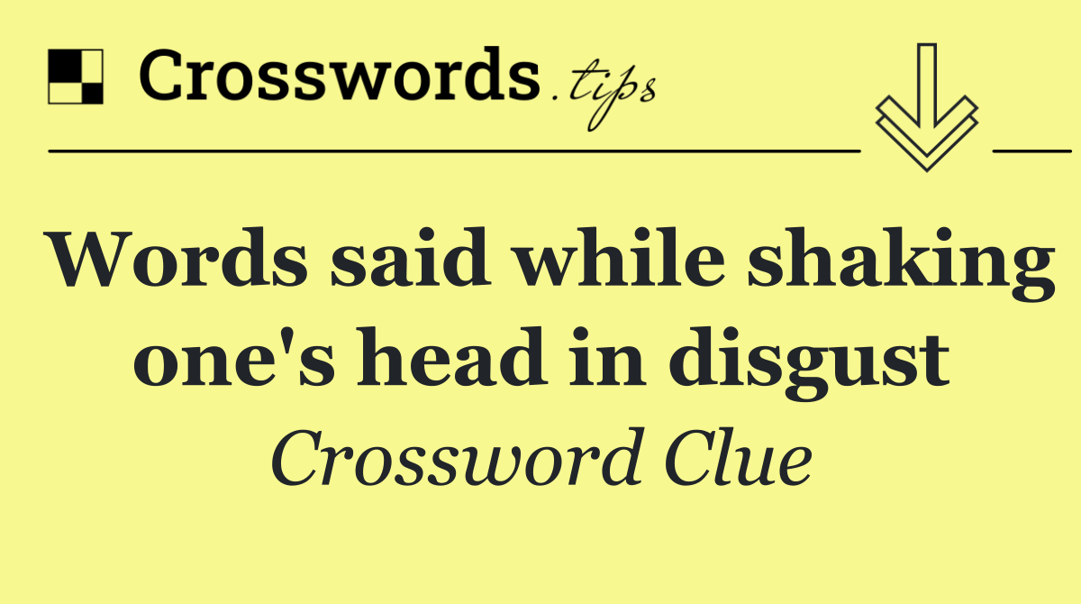 Words said while shaking one's head in disgust