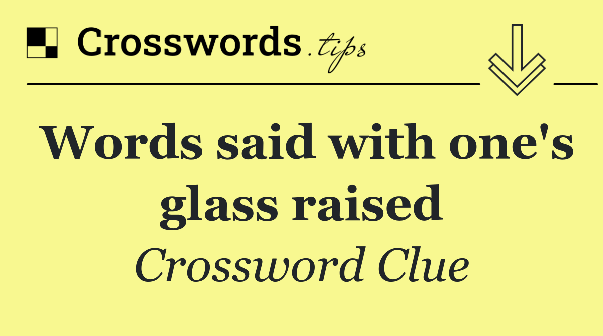 Words said with one's glass raised