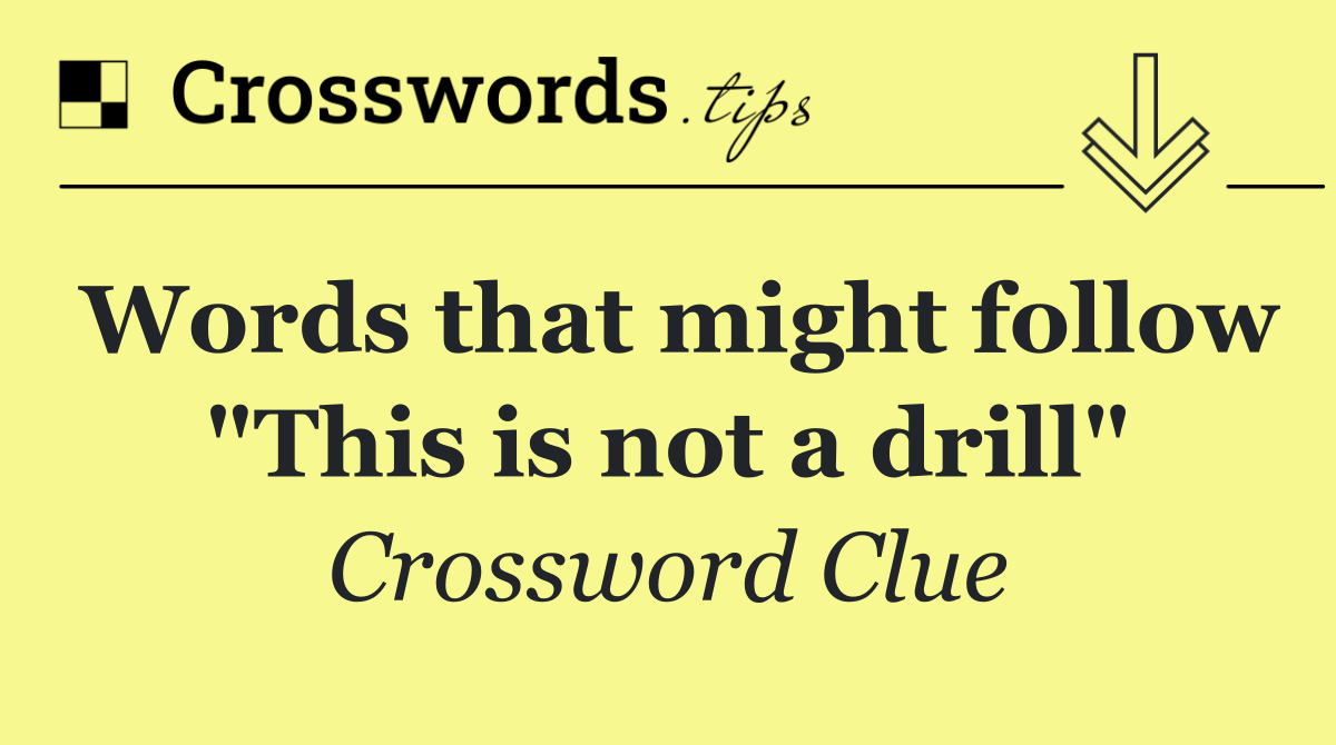 Words that might follow "This is not a drill"