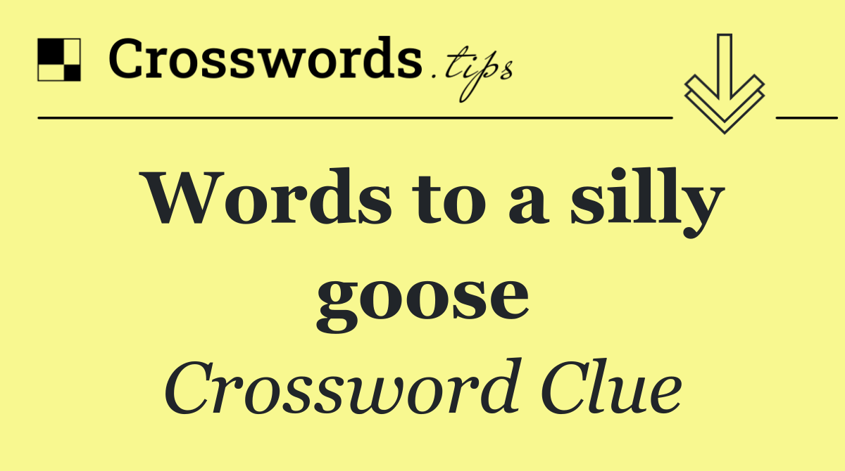 Words to a silly goose
