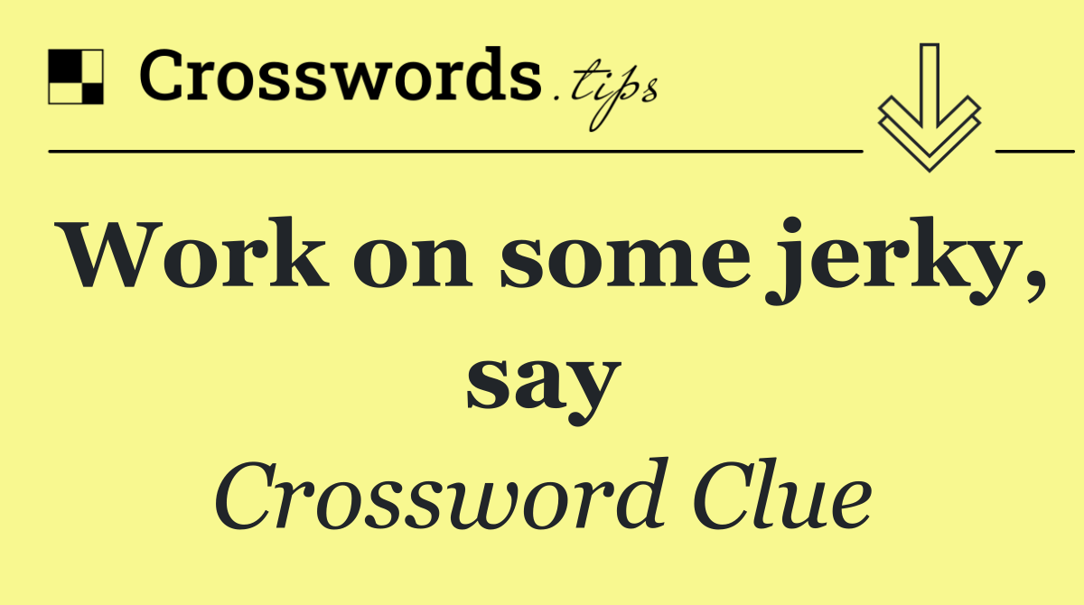 Work on some jerky, say